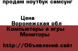 продам ноутбук самсунг › Цена ­ 4 500 - Воронежская обл. Компьютеры и игры » Мониторы   